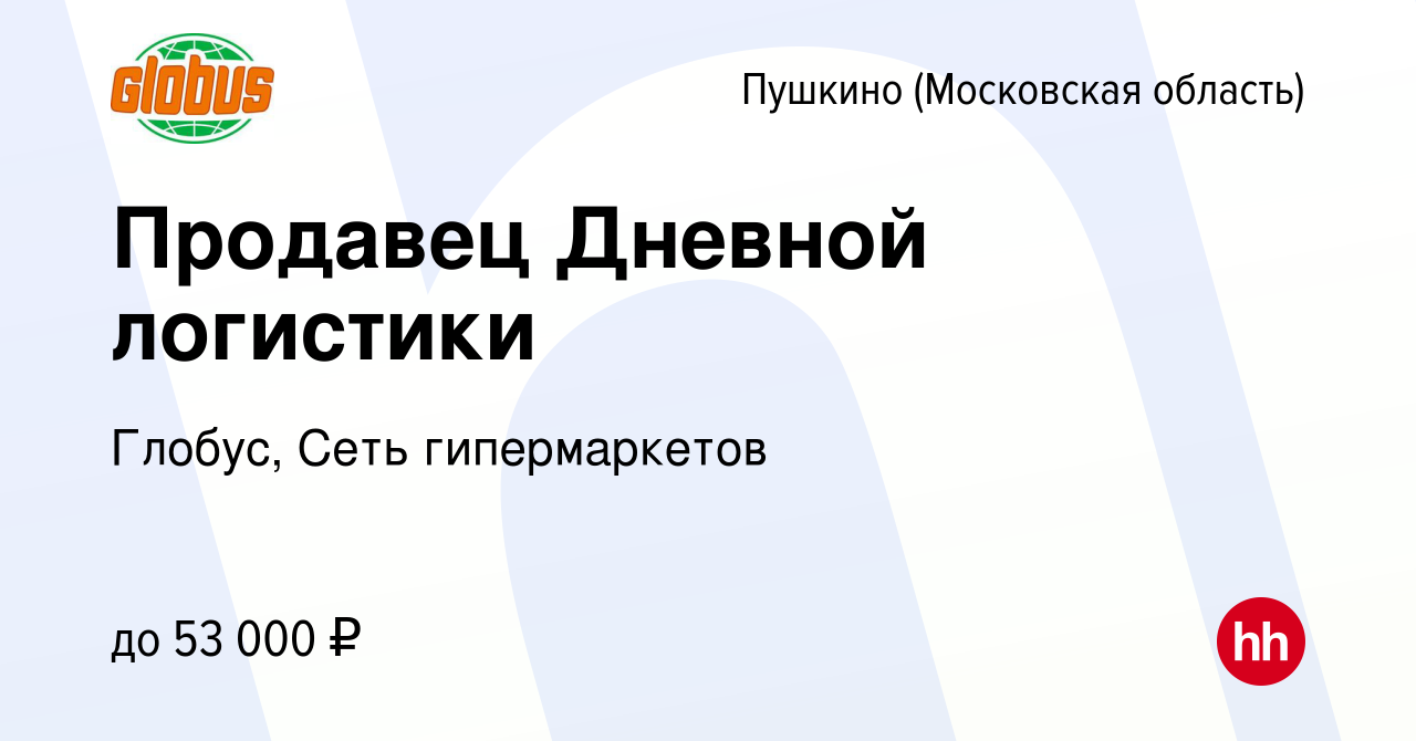 Вакансия Продавец Дневной логистики в Пушкино (Московская область) , работа  в компании Глобус, Сеть гипермаркетов (вакансия в архиве c 7 декабря 2023)