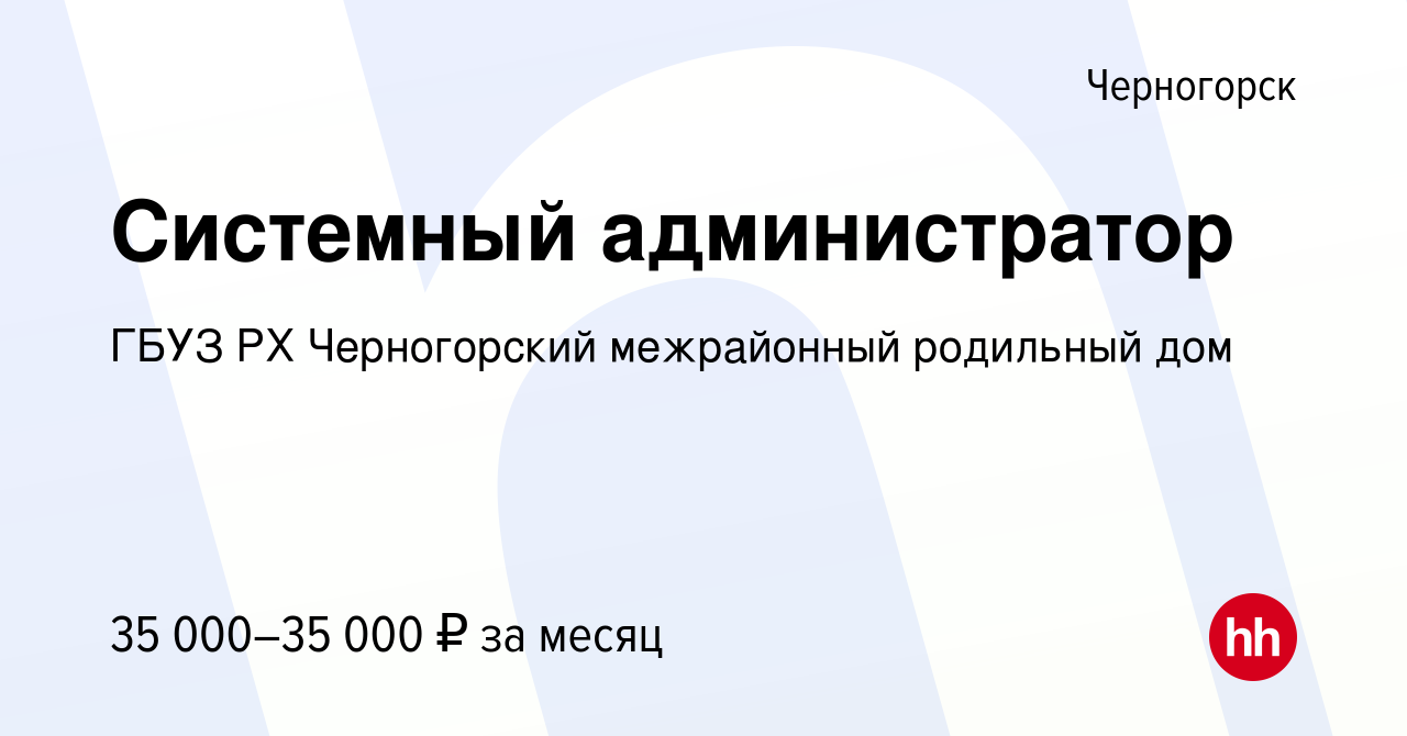 Вакансия Системный администратор в Черногорске, работа в компании ГБУЗ РХ  Черногорский межрайонный родильный дом (вакансия в архиве c 7 декабря 2023)