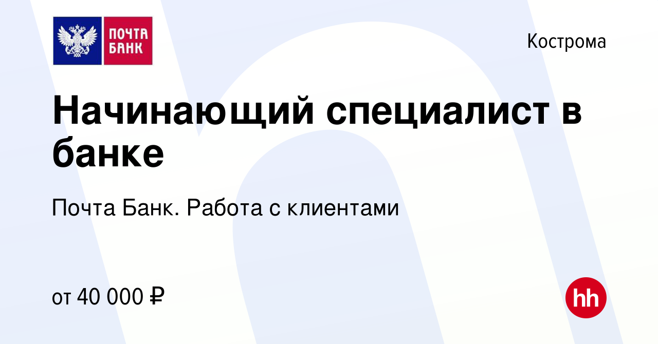 Вакансия Начинающий специалист в банке в Костроме, работа в компании Почта  Банк. Работа с клиентами (вакансия в архиве c 14 ноября 2023)