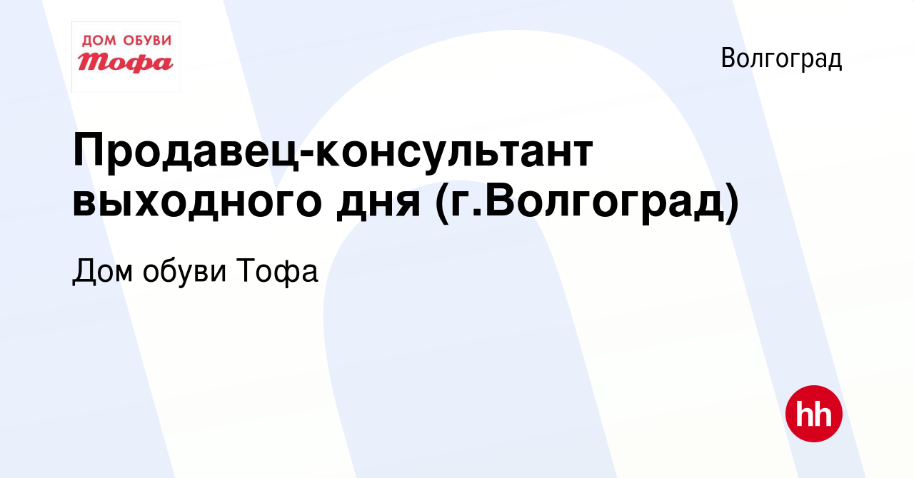 Вакансия Продавец-консультант выходного дня (г.Волгоград) в Волгограде,  работа в компании Дом обуви Тофа (вакансия в архиве c 2 февраля 2024)