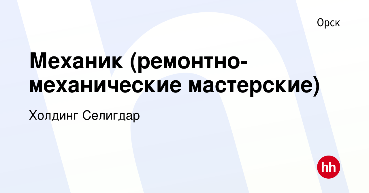 Вакансия Механик (ремонтно-механические мастерские) в Орске, работа в  компании Холдинг Селигдар (вакансия в архиве c 14 февраля 2024)