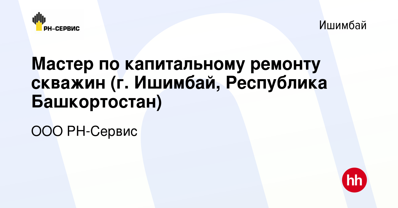 Вакансия Мастер по капитальному ремонту скважин (г. Ишимбай, Республика  Башкортостан) в Ишимбае, работа в компании ООО РН-Сервис (вакансия в архиве  c 11 апреля 2024)