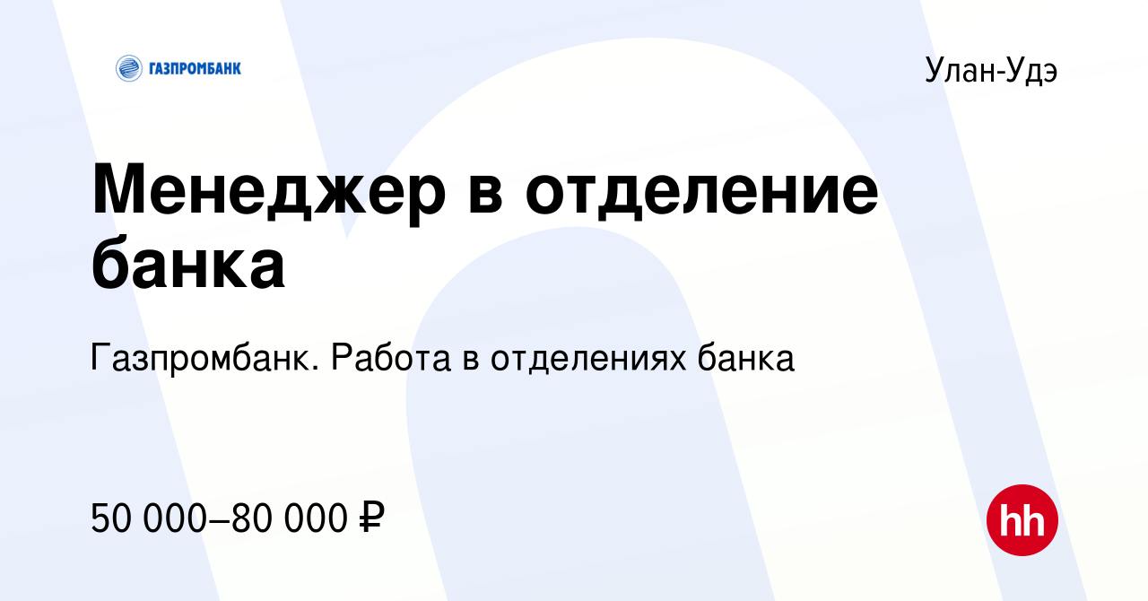 Вакансия Менеджер в отделение банка в Улан-Удэ, работа в компании  Газпромбанк. Работа в отделениях банка (вакансия в архиве c 12 марта 2024)