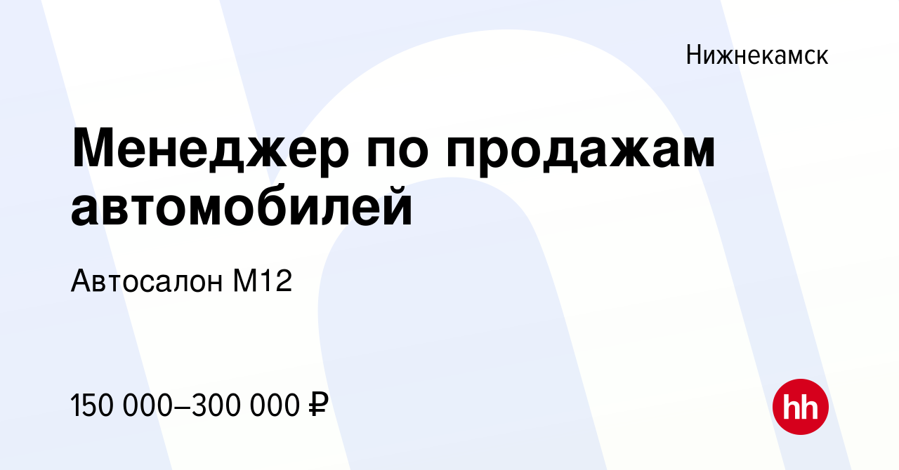 Вакансия Менеджер по продажам автомобилей в Нижнекамске, работа в компании  Автосалон М12 (вакансия в архиве c 10 января 2024)