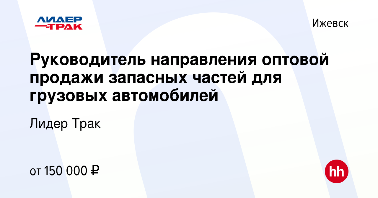 Вакансия Руководитель направления оптовой продажи запасных частей для  грузовых автомобилей в Ижевске, работа в компании Лидер Трак (вакансия в  архиве c 11 февраля 2024)