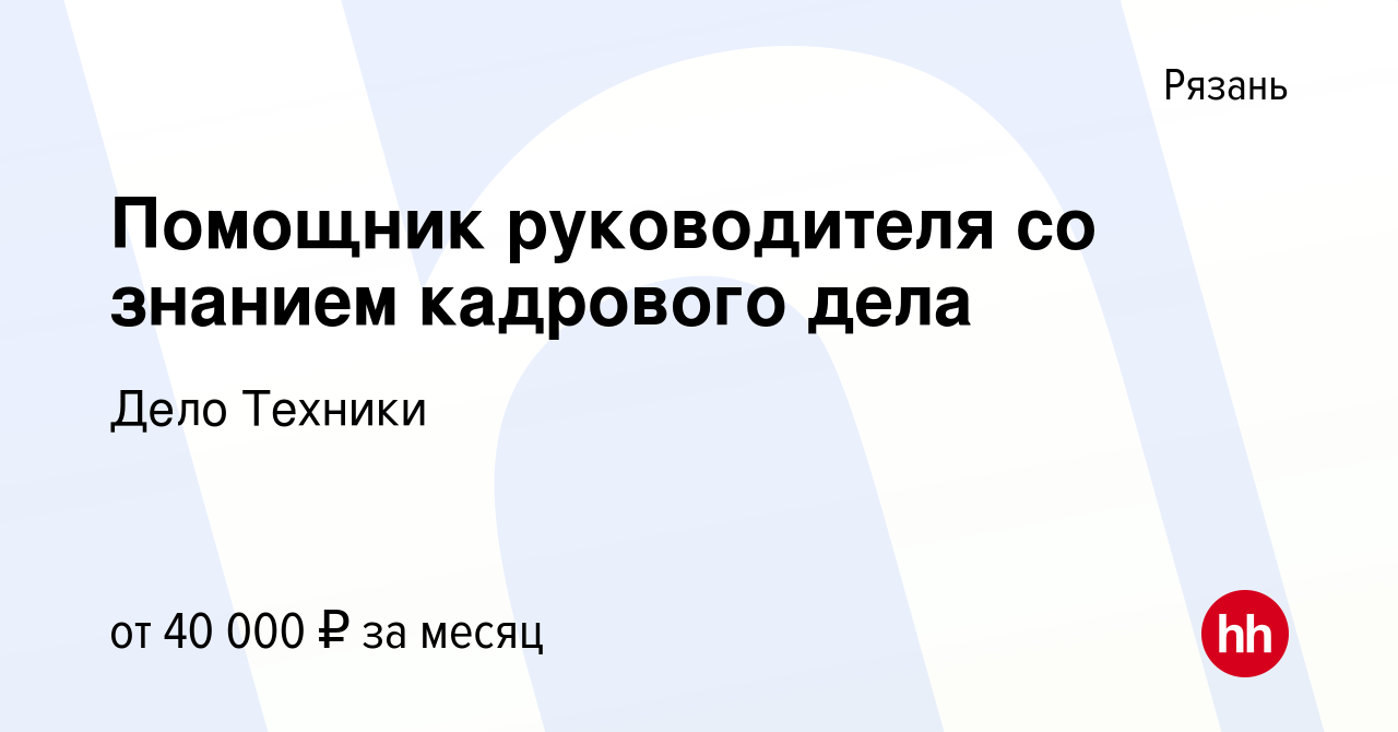 Вакансия Помощник руководителя со знанием кадрового дела в Рязани, работа в  компании Дело Техники (вакансия в архиве c 26 ноября 2023)