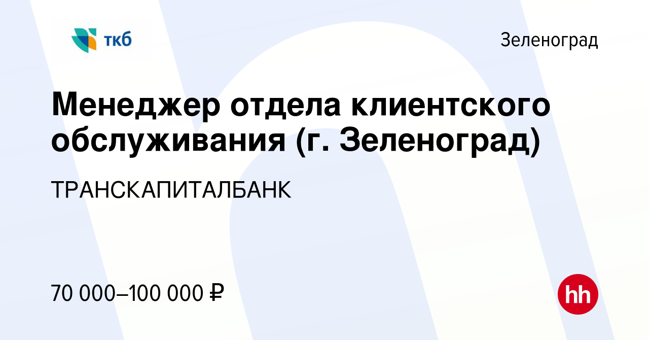 Вакансия Менеджер отдела клиентского обслуживания (г. Зеленоград) в  Зеленограде, работа в компании ТРАНСКАПИТАЛБАНК