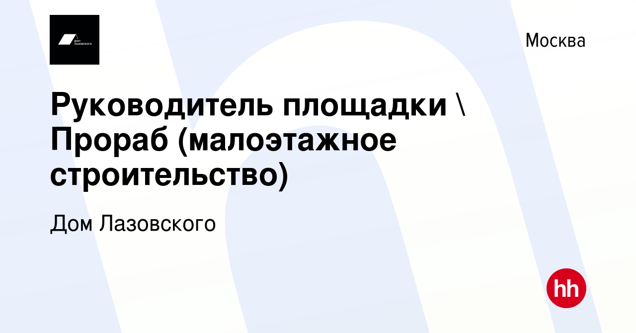 Вакансия Руководитель площадки  Прораб (малоэтажное строительство) в  Москве, работа в компании Дом Лазовского (вакансия в архиве c 8 декабря  2023)