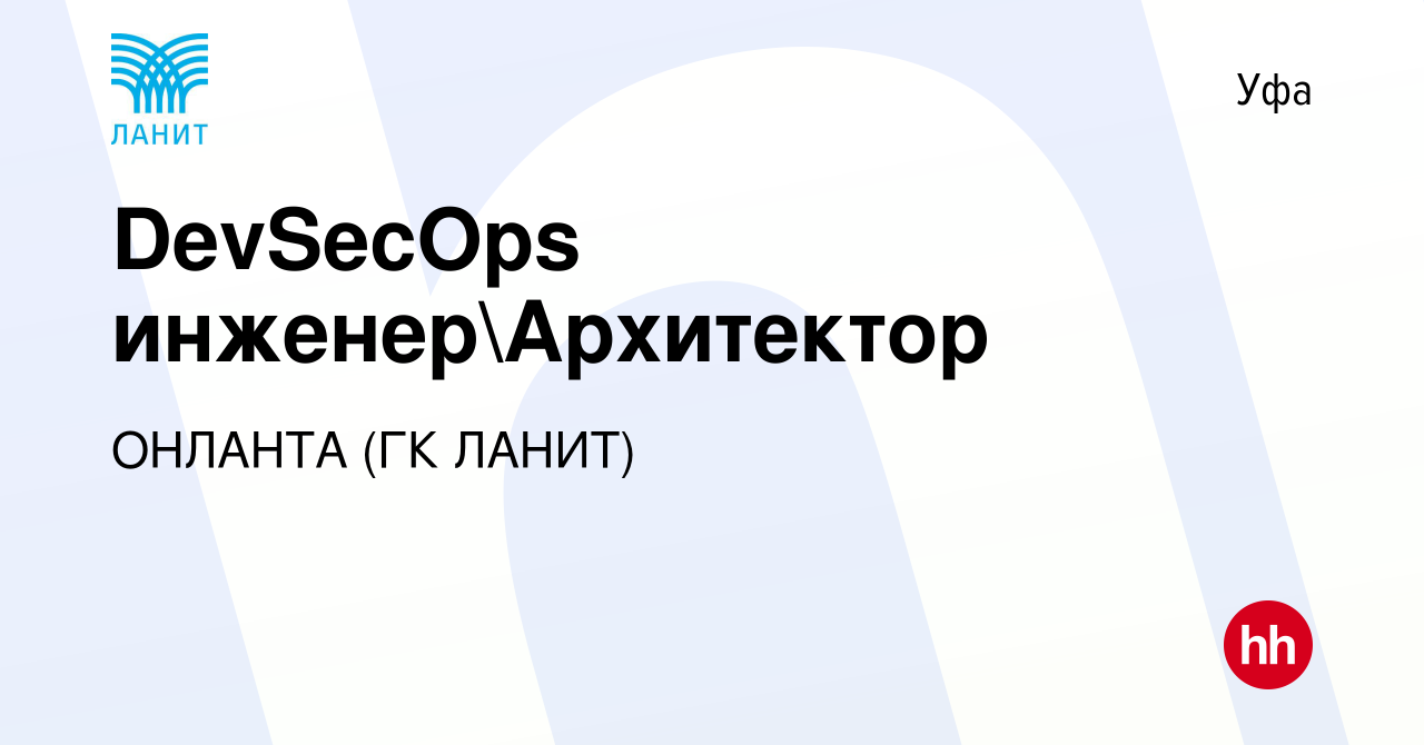 Вакансия DevSecOps инженерАрхитектор в Уфе, работа в компании ОНЛАНТА (ГК  ЛАНИТ) (вакансия в архиве c 8 декабря 2023)