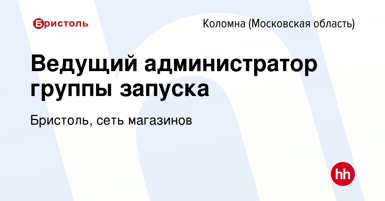 Вакансия Ведущий администратор группы запуска в Коломне, работа в компании  Бристоль, сеть магазинов (вакансия в архиве c 3 декабря 2023)