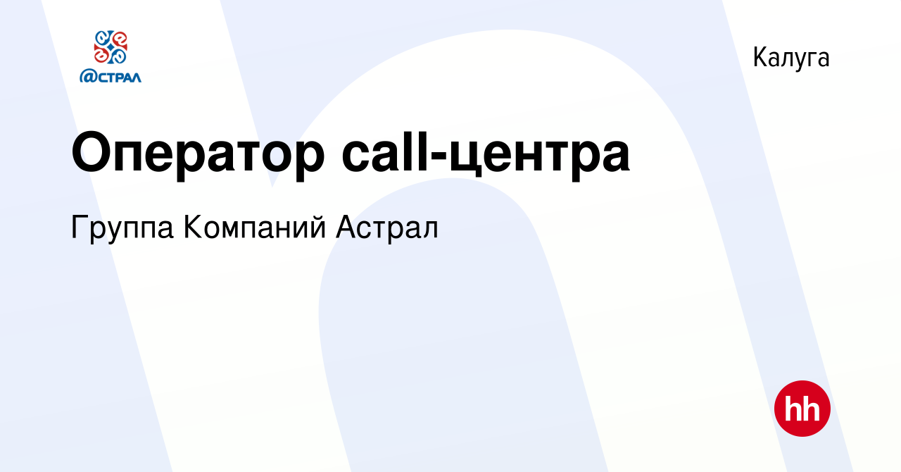 Вакансия Оператор call-центра в Калуге, работа в компании Группа Компаний  Астрал (вакансия в архиве c 4 марта 2024)