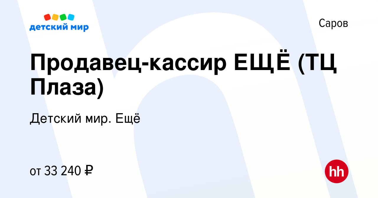 Вакансия Продавец-кассир ЕЩЁ (ТЦ Плаза) в Сарове, работа в компании Детский  мир. Ещё (вакансия в архиве c 29 января 2024)