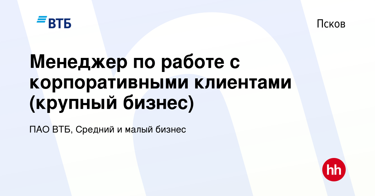 Вакансия Менеджер по работе с корпоративными клиентами (крупный бизнес) в  Пскове, работа в компании ПАО ВТБ, Средний и малый бизнес (вакансия в  архиве c 13 января 2024)