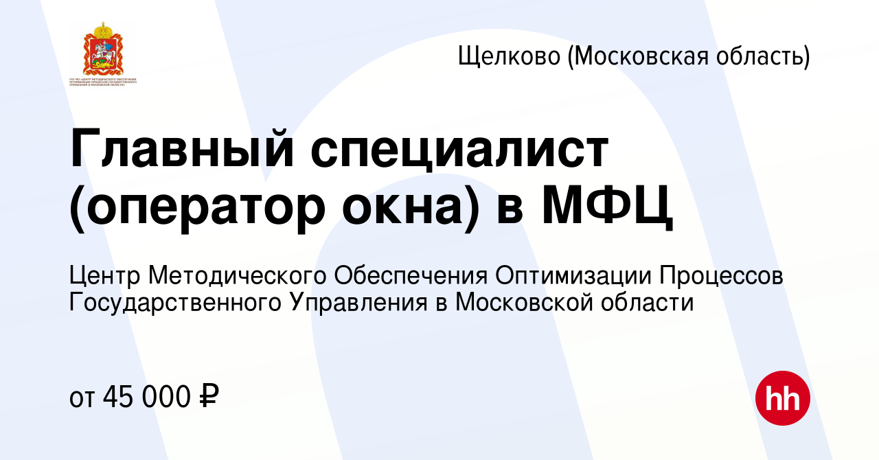 Вакансия Главный специалист (оператор окна) в МФЦ в Щелково, работа в  компании Центр Методического Обеспечения Оптимизации Процессов  Государственного Управления в Московской области (вакансия в архиве c 5  июня 2024)