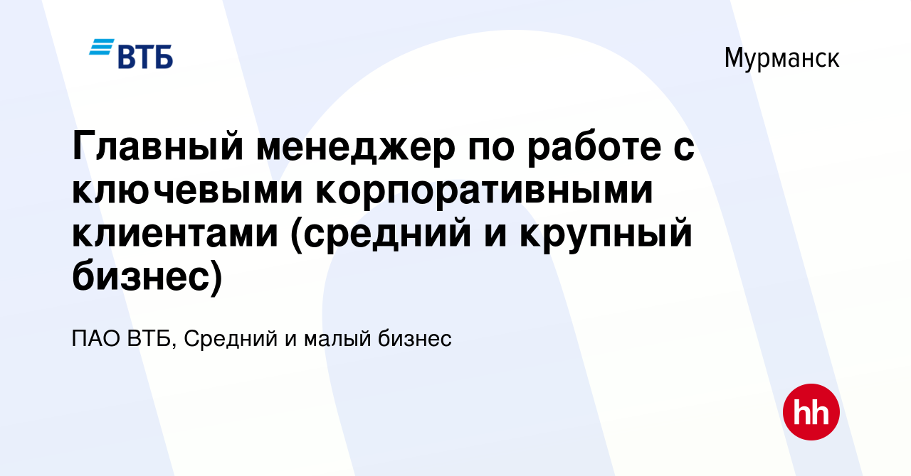 Вакансия Главный менеджер по работе с ключевыми корпоративными клиентами  (средний и крупный бизнес) в Мурманске, работа в компании ПАО ВТБ, Средний  и малый бизнес