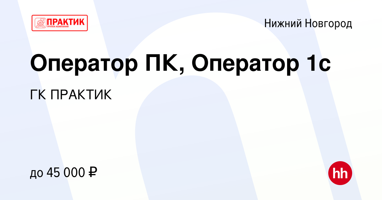 Вакансия Оператор ПК, Оператор 1с в Нижнем Новгороде, работа в компании ГК  ПРАКТИК