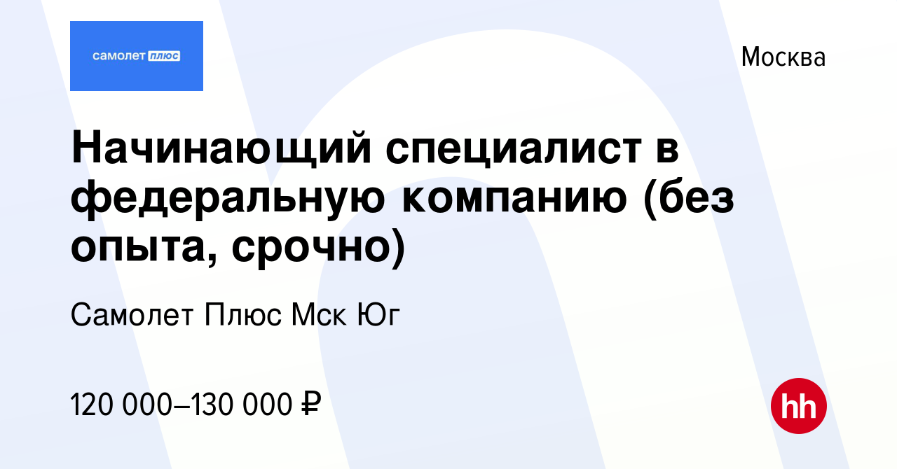 Вакансия Начинающий специалист в федеральную компанию (без опыта, срочно) в  Москве, работа в компании Самолет Плюс Мск Юг (вакансия в архиве c 25  февраля 2024)