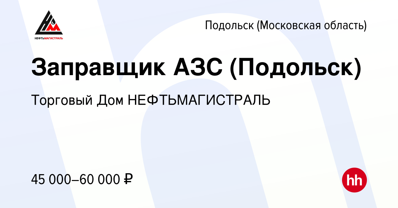 Вакансия Заправщик АЗС (Подольск) в Подольске (Московская область), работа  в компании Торговый Дом НЕФТЬМАГИСТРАЛЬ (вакансия в архиве c 8 декабря 2023)