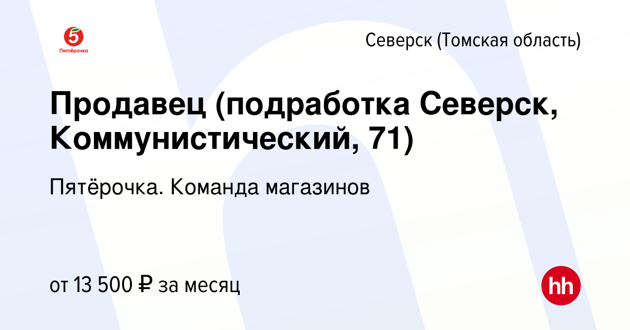 Вакансия Продавец (подработка Северск, Коммунистический, 71) в Северске(Томская  область), работа в компании Пятёрочка. Команда магазинов (вакансия в архиве  c 8 декабря 2023)