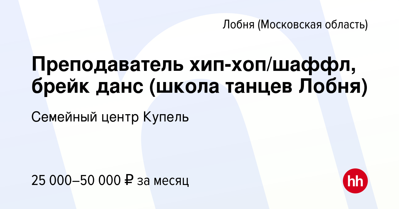 Вакансия Преподаватель хип-хоп/шаффл, брейк данс (школа танцев Лобня) в  Лобне, работа в компании Семейный центр Купель (вакансия в архиве c 8  декабря 2023)