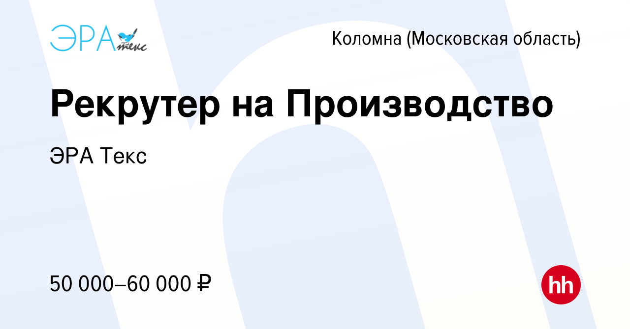 Вакансия Рекрутер на Производство в Коломне, работа в компании ЭРА Текс  (вакансия в архиве c 8 декабря 2023)