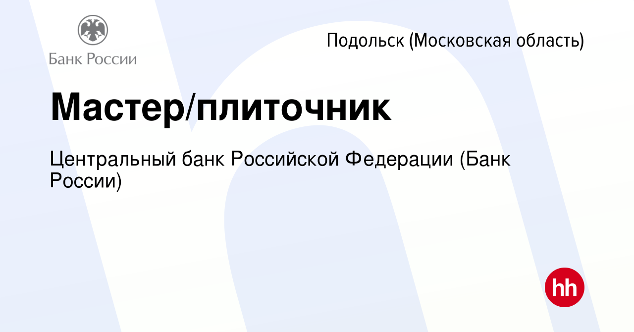 Вакансия Мастер/плиточник в Подольске (Московская область), работа в  компании Центральный банк Российской Федерации (вакансия в архиве c 8  декабря 2023)