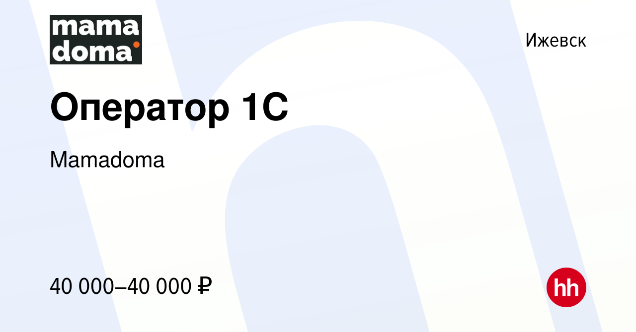 Вакансия Оператор 1С в Ижевске, работа в компании Mamadoma (вакансия в  архиве c 30 ноября 2023)