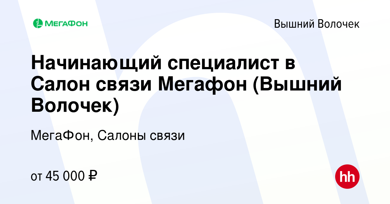 Вакансия Начинающий специалист в Салон связи Мегафон (Вышний Волочек) в Вышнем  Волочке, работа в компании МегаФон, Салоны связи (вакансия в архиве c 9  декабря 2023)