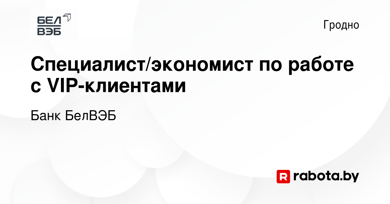 Вакансия Специалист/экономист по работе с VIP-клиентами в Гродно, работа в  компании Банк БелВЭБ (вакансия в архиве c 9 декабря 2023)