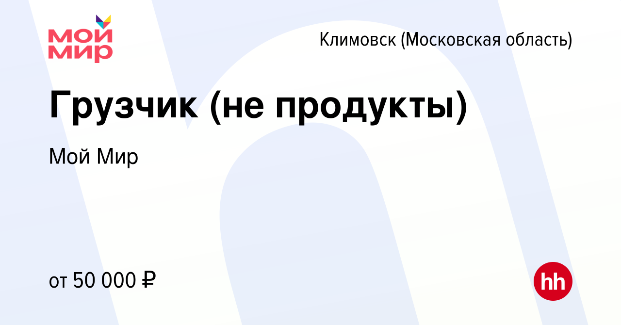 Вакансия Грузчик (не продукты) в Климовске (Московская область), работа в  компании Мой Мир (вакансия в архиве c 21 ноября 2023)