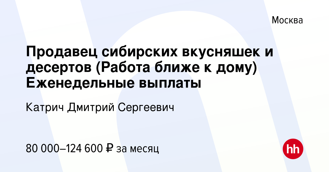 Вакансия Продавец сибирских вкусняшек и десертов (Работа ближе к дому)  Еженедельные выплаты в Москве, работа в компании Катрич Дмитрий Сергеевич  (вакансия в архиве c 14 ноября 2023)