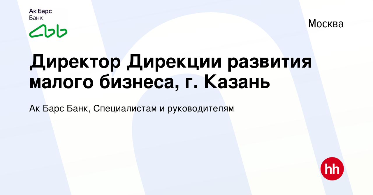 Вакансия Директор Дирекции развития малого бизнеса, г. Казань в Москве,  работа в компании Ак Барс Банк, Специалистам и руководителям