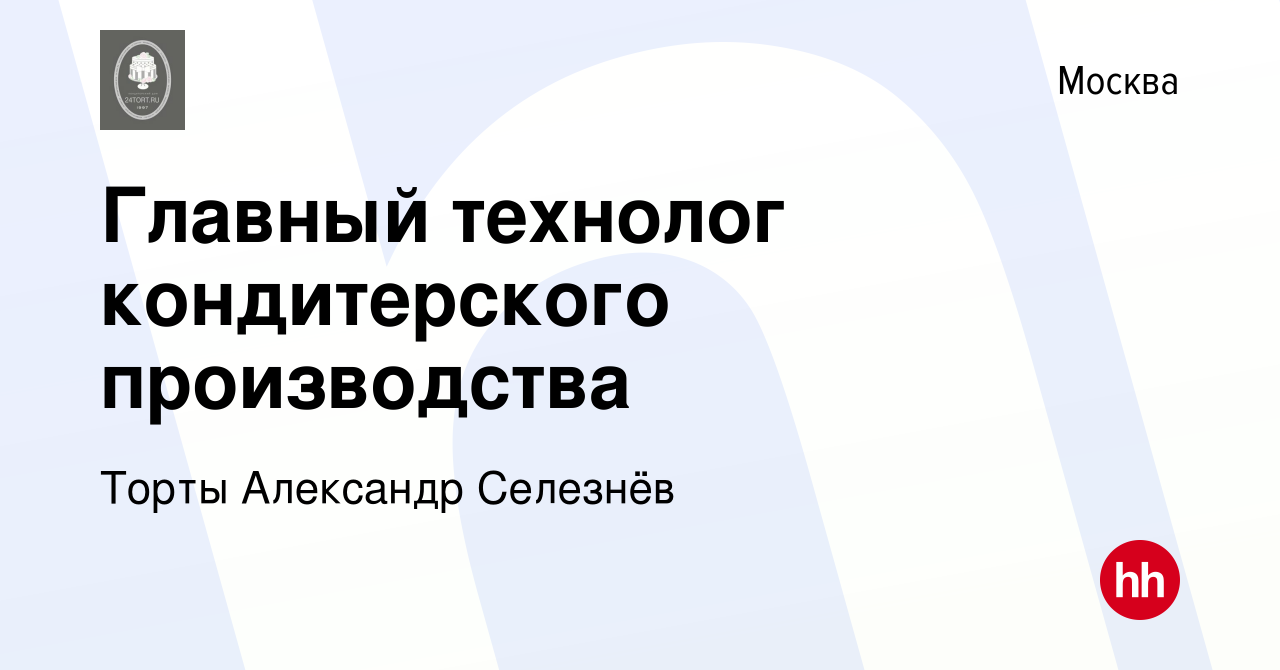 Вакансия Главный технолог кондитерского производства в Москве, работа в  компании Торты Александр Селезнёв (вакансия в архиве c 8 декабря 2023)