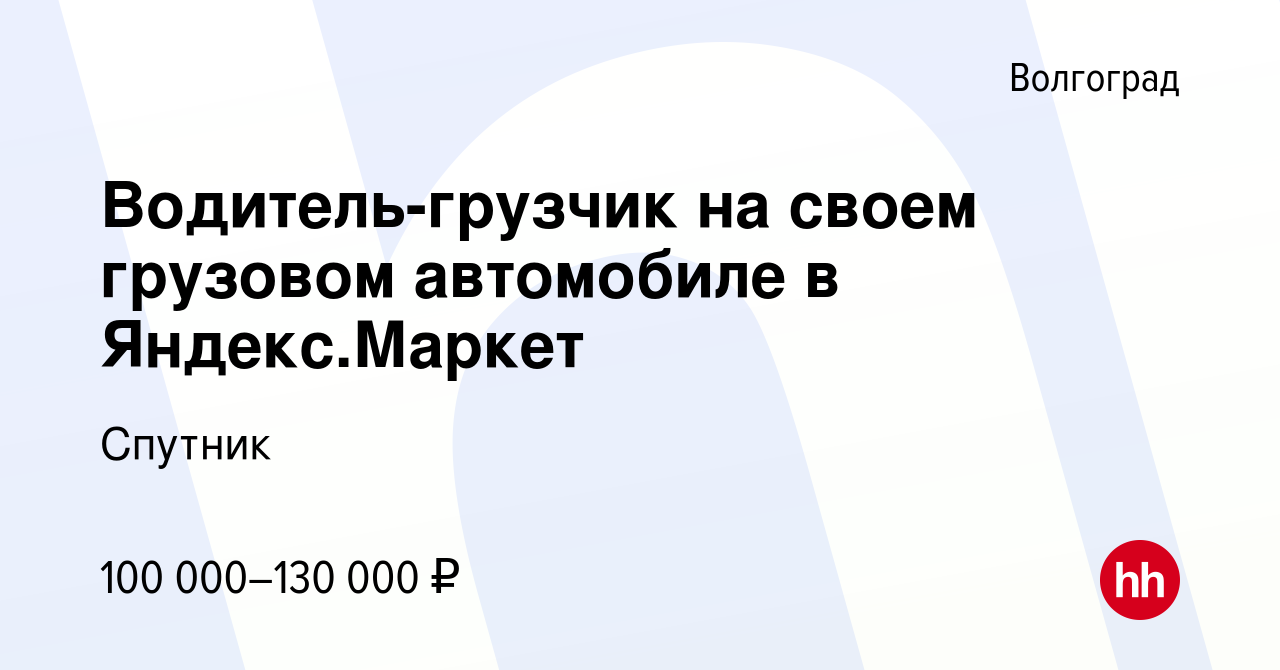 Вакансия Водитель-грузчик на своем грузовом автомобиле в Яндекс.Маркет в  Волгограде, работа в компании Спутник (вакансия в архиве c 9 декабря 2023)