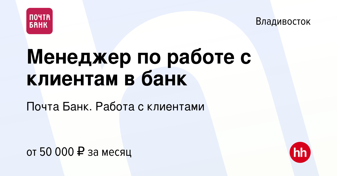 Вакансия Менеджер по работе с клиентам в банк во Владивостоке, работа в  компании Почта Банк. Работа с клиентами (вакансия в архиве c 9 января 2024)