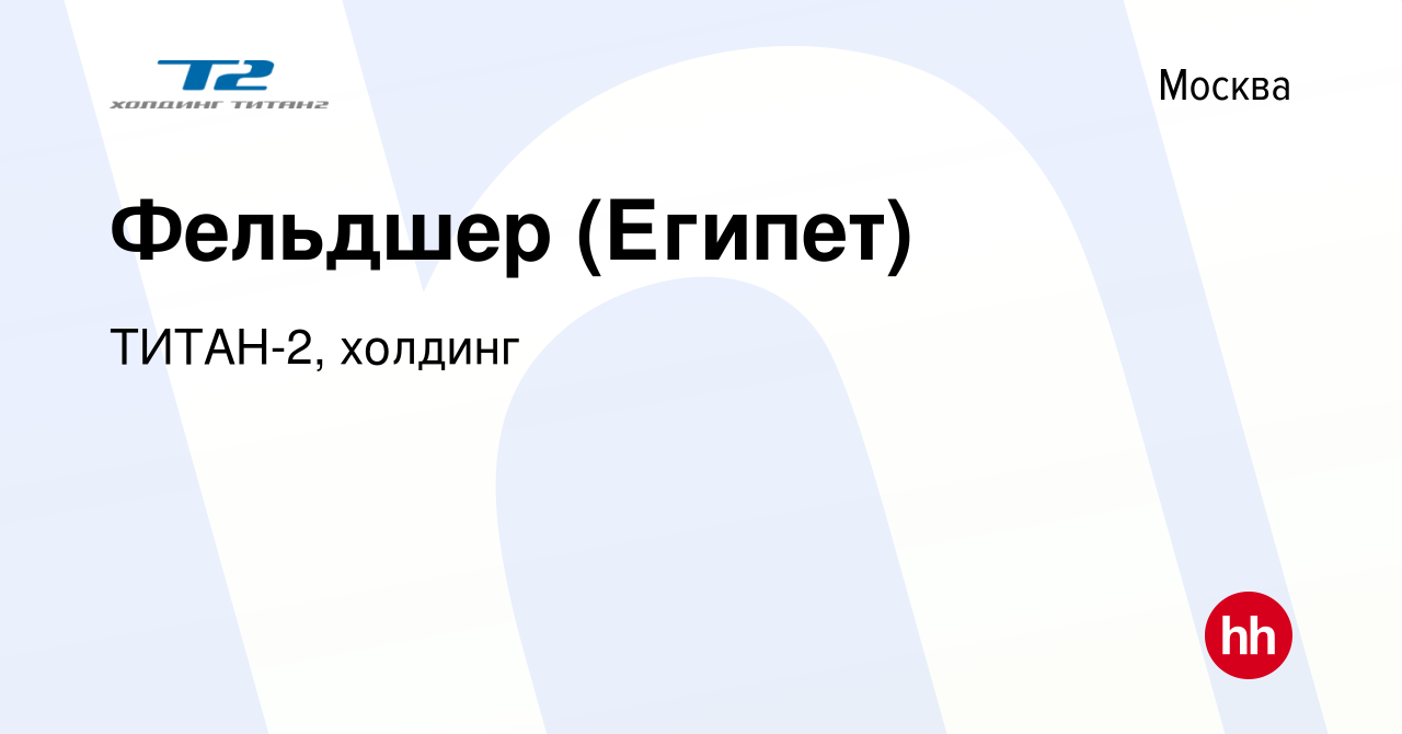 Вакансия Фельдшер (Египет) в Москве, работа в компании ТИТАН-2, холдинг  (вакансия в архиве c 9 декабря 2023)