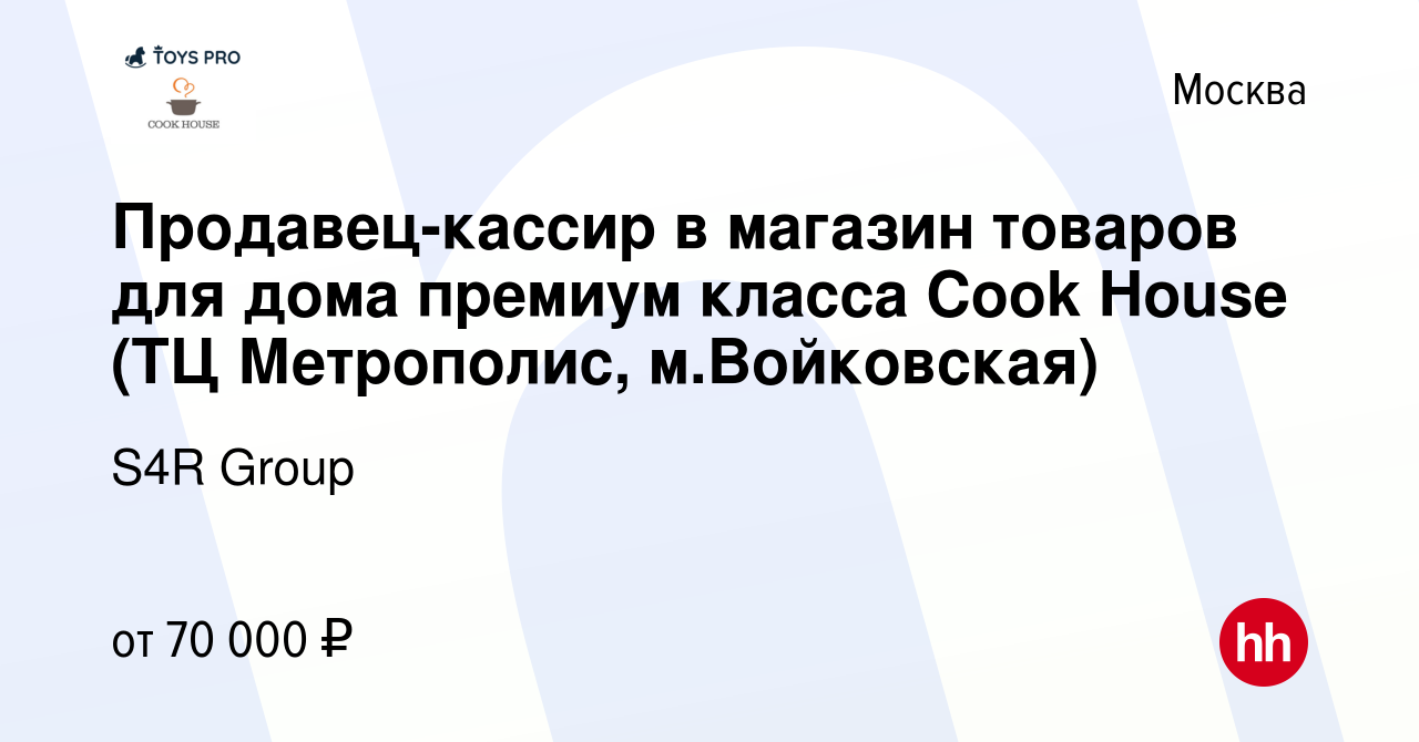 Вакансия Продавец-кассир в магазин товаров для дома премиум класса Cook  House (ТЦ Метрополис, м.Войковская) в Москве, работа в компании S4R Group  (вакансия в архиве c 27 декабря 2023)