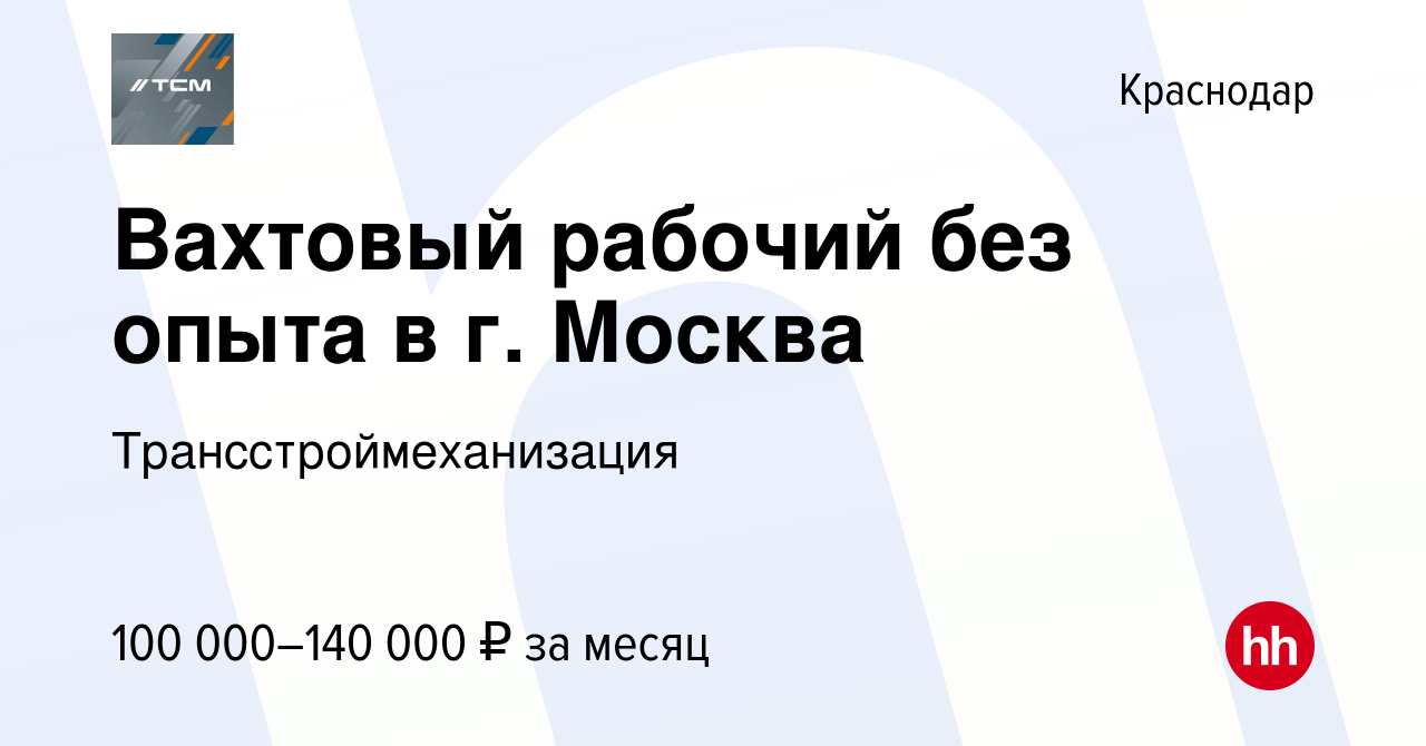 Вакансия Вахтовый рабочий без опыта в г. Москва в Краснодаре, работа в  компании Трансстроймеханизация (вакансия в архиве c 9 декабря 2023)