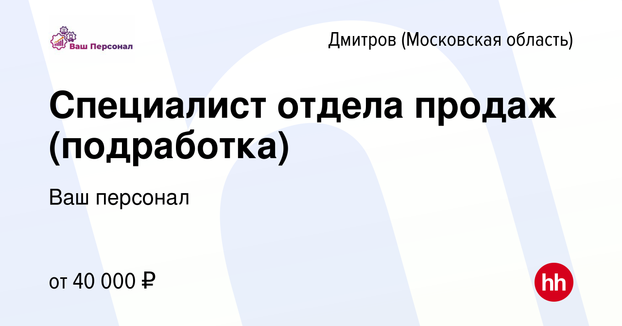 Вакансия Специалист отдела продаж (подработка) в Дмитрове, работа в  компании Ваш персонал (вакансия в архиве c 23 ноября 2023)