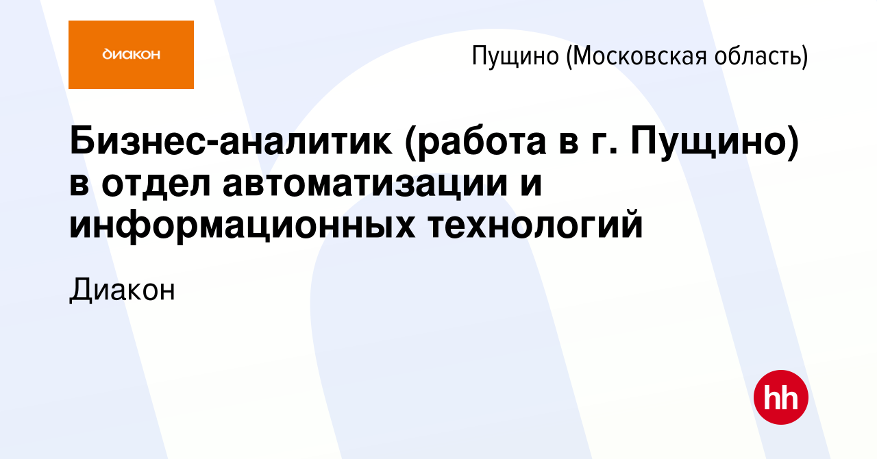 Вакансия Бизнес-аналитик (работа в г. Пущино) в отдел автоматизации и  информационных технологий в Пущино, работа в компании Диакон (вакансия в  архиве c 29 марта 2024)