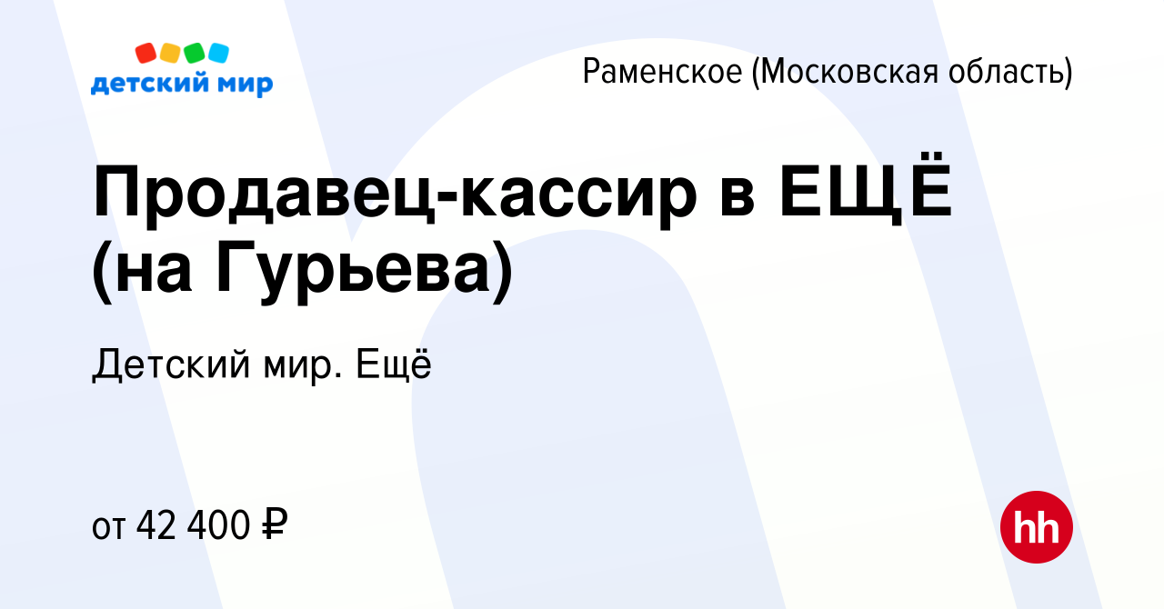 Вакансия Продавец-кассир в ЕЩЁ (на Гурьева) в Раменском, работа в компании  Детский мир. Ещё (вакансия в архиве c 25 января 2024)