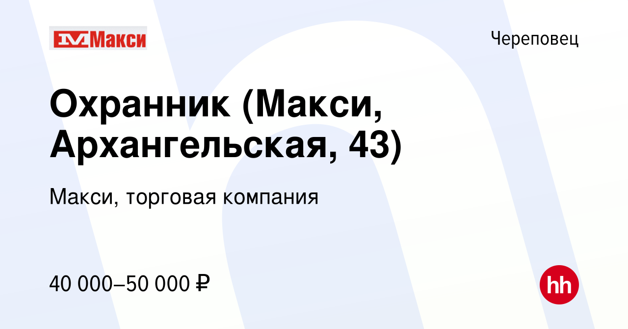 Вакансия Охранник (Макси, Архангельская, 43) в Череповце, работа в компании  Макси, торговая компания (вакансия в архиве c 9 декабря 2023)