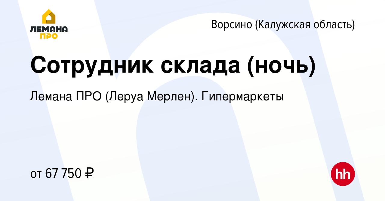 Вакансия Сотрудник склада (ночь) в Ворсино, работа в компании Леруа Мерлен.  Гипермаркеты (вакансия в архиве c 7 декабря 2023)