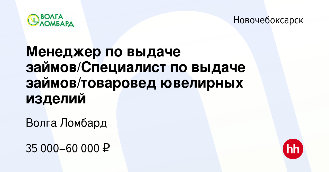 Вакансия Менеджер по выдаче займов/Специалист по выдаче займов/товаровед  ювелирных изделий в Новочебоксарске, работа в компании Волга Ломбард  (вакансия в архиве c 9 декабря 2023)