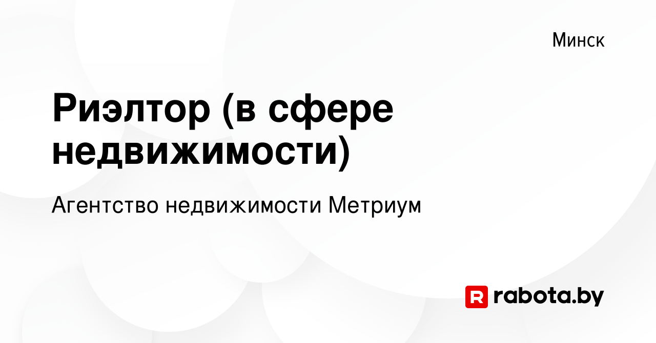 Вакансия Риэлтор (в сфере недвижимости) в Минске, работа в компании Агентство  недвижимости Метриум (вакансия в архиве c 9 декабря 2023)