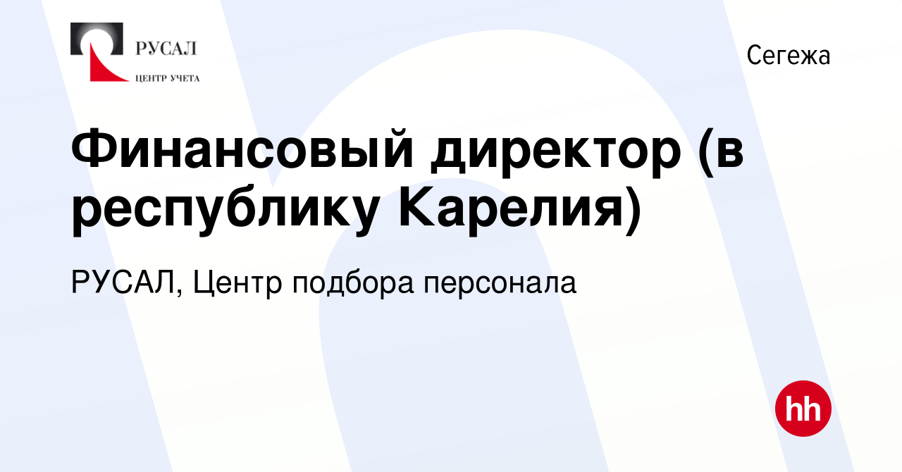 Вакансия Финансовый директор (в республику Карелия) в Сегеже, работа в  компании РУСАЛ, Центр подбора персонала (вакансия в архиве c 9 декабря 2023)