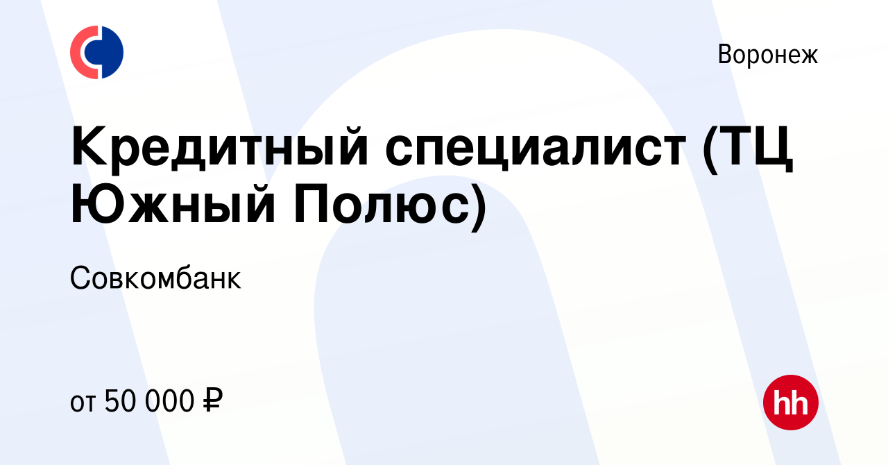 Вакансия Кредитный специалист (ТЦ Южный Полюс) в Воронеже, работа в  компании Совкомбанк (вакансия в архиве c 10 февраля 2024)