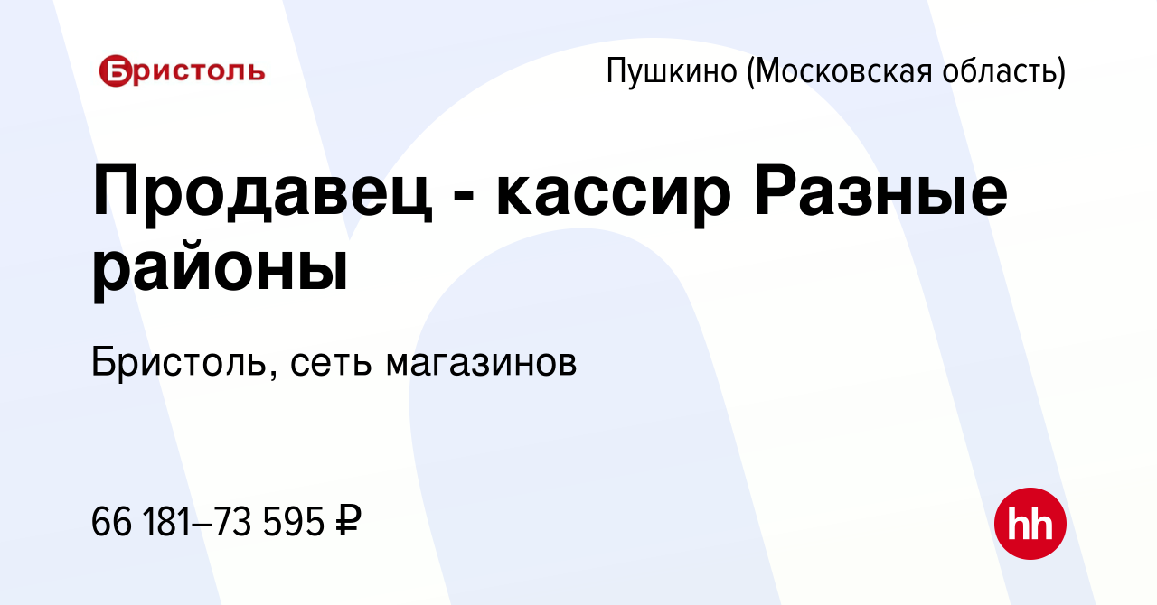 Вакансия Продавец - кассир Разные районы в Пушкино (Московская область) ,  работа в компании Бристоль, сеть магазинов