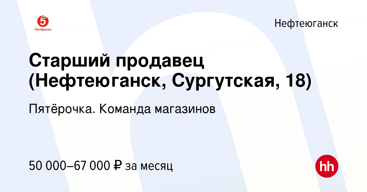 Вакансия Старший продавец (Нефтеюганск, Сургутская, 18) в Нефтеюганске,  работа в компании Пятёрочка. Команда магазинов (вакансия в архиве c 9  декабря 2023)