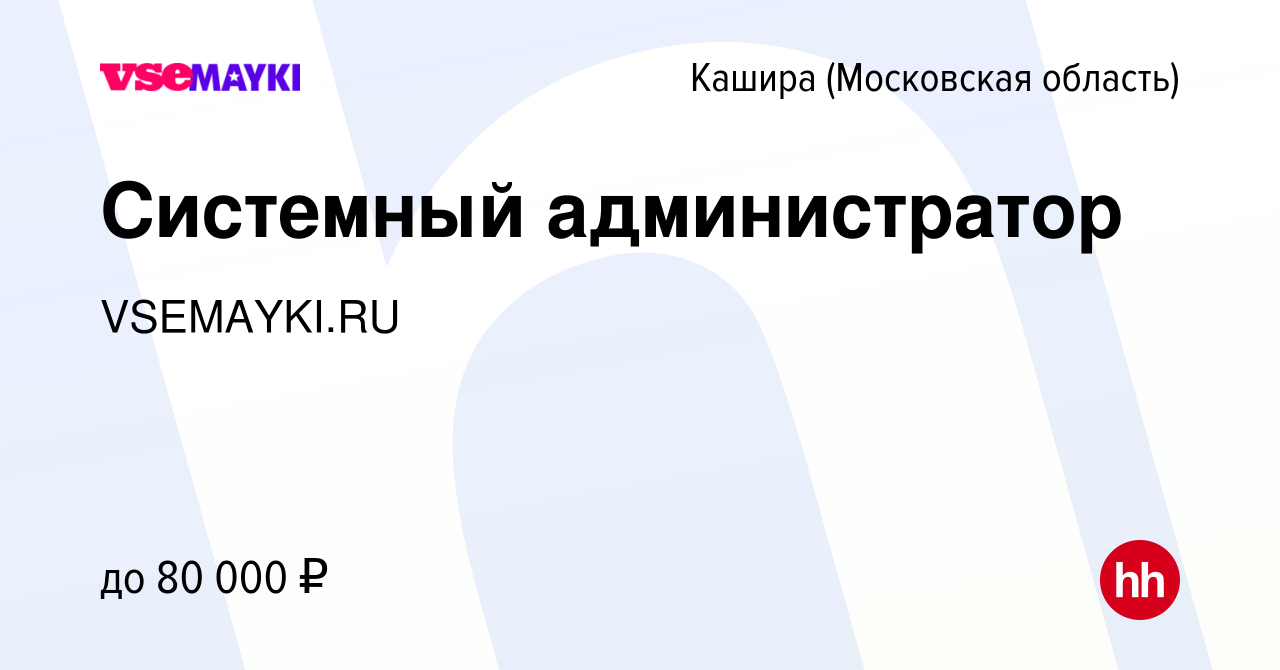 Вакансия Системный администратор в Кашире, работа в компании VSEMAYKI.RU  (вакансия в архиве c 7 декабря 2023)